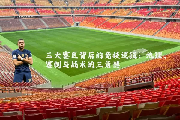 三大赛区背后的竞技逻辑：地理、赛制与战术的三角博弈