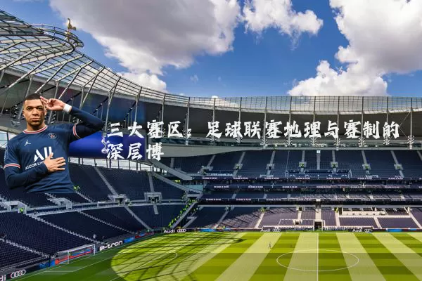 三大赛区：足球联赛地理与赛制的深层博弈