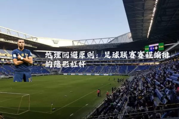 地理回避原则：足球联赛赛程编排的隐形杠杆
