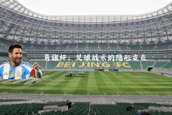 角旗杆：足球战术的隐形支点