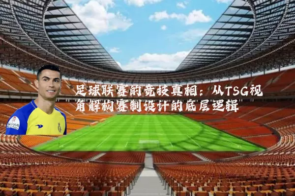 足球联赛的竞技真相：从TSG视角解构赛制设计的底层逻辑