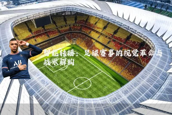 智能转播：足球赛事的视觉革命与战术解构
