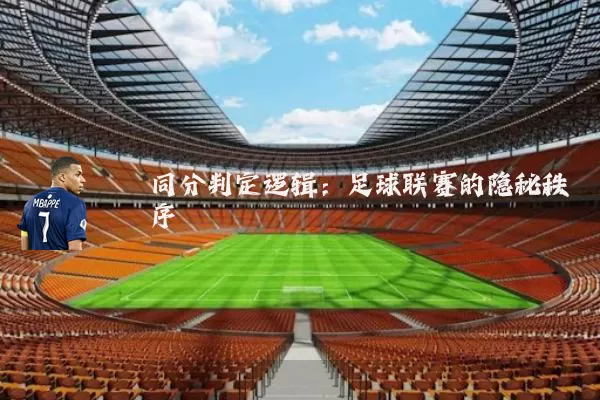 同分判定逻辑：足球联赛的隐秘秩序