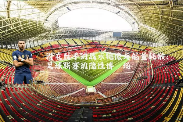 潜在对手的战术镜像与能量耗散：足球联赛的隐性博弈场