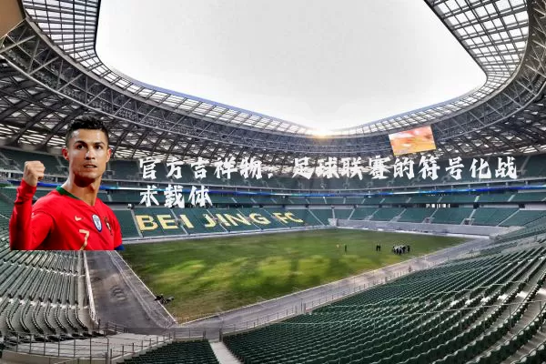 官方吉祥物：足球联赛的符号化战术载体