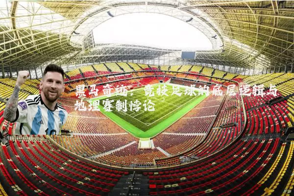 黑马奇迹：竞技足球的底层逻辑与地理赛制悖论