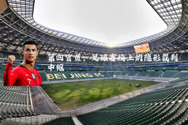 第四官员：足球赛场上的隐形裁判中枢