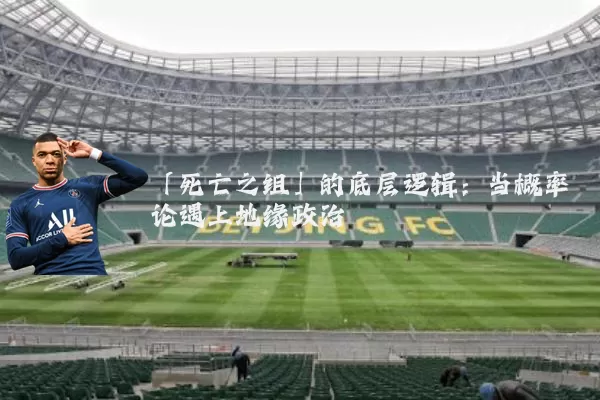 「死亡之组」的底层逻辑：当概率论遇上地缘政治