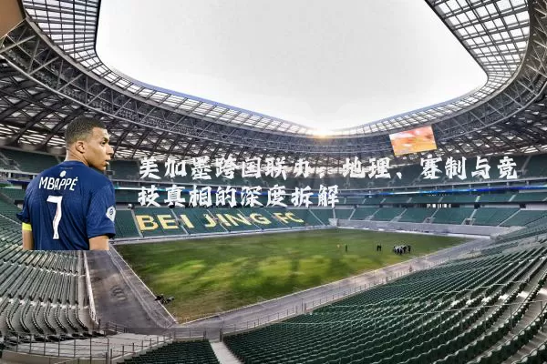 美加墨跨国联办：地理、赛制与竞技真相的深度拆解