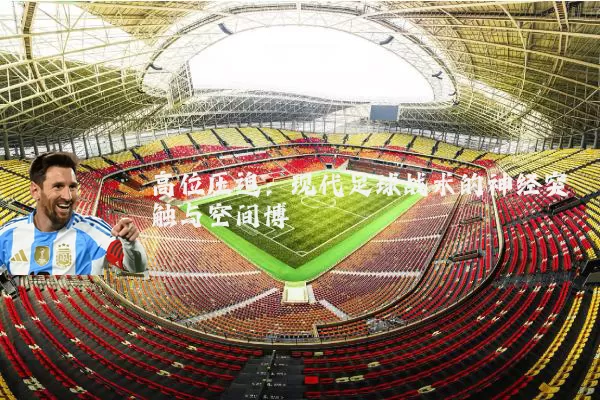 高位压迫：现代足球战术的神经突触与空间博弈