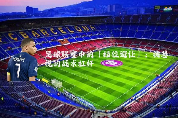 足球联赛中的「档位避让」:被忽视的战术杠杆