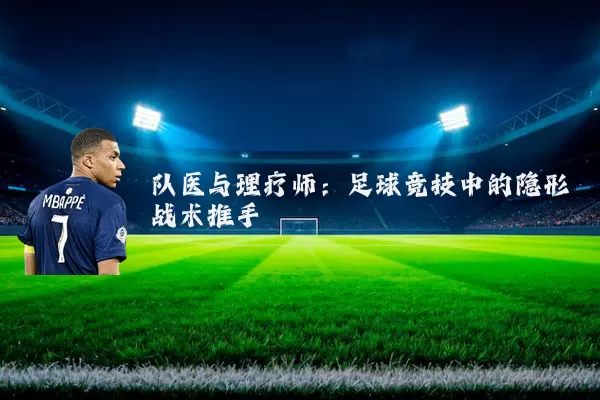 队医与理疗师：足球竞技中的隐形战术推手