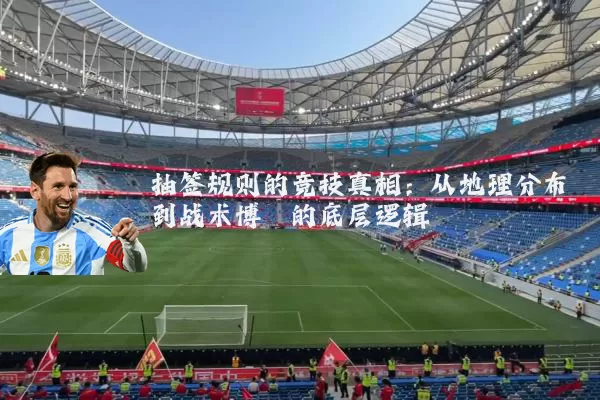 抽签规则的竞技真相：从地理分布到战术博弈的底层逻辑