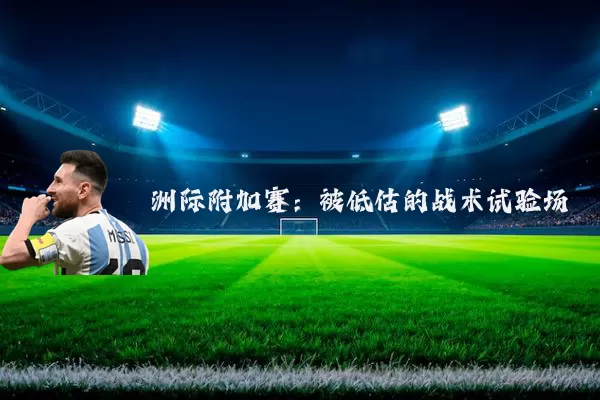 洲际附加赛:被低估的战术试验场