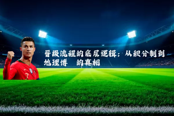 晋级流程的底层逻辑：从积分制到地理博弈的真相