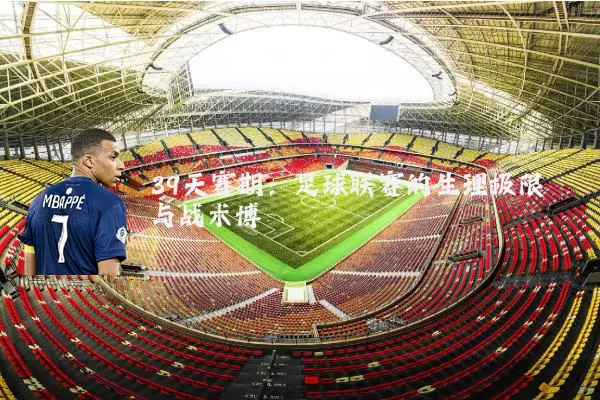 39天赛期：足球联赛的生理极限与战术博弈